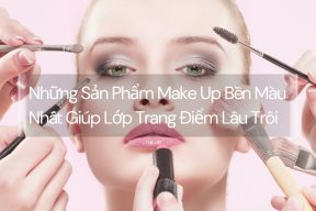 Những Sản Phẩm Make Up Bền Màu Nhất Giúp Lớp Trang Điểm Lâu Trôi