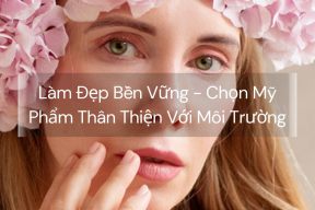 Làm Đẹp Bền Vững - Chọn Mỹ Phẩm Thân Thiện Với Môi Trường