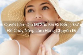 Bí Quyết Làm Dịu Da Sau Khi Đi Biển - Đừng Để Cháy Nắng Làm Hỏng Chuyến Đi
