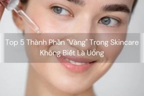 Top 5 Thành Phần "Vàng" Trong Skincare - Không Biết Là Uổng
