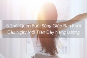 5 Thói Quen Buổi Sáng Giúp Bạn Khởi Đầu Ngày Mới Tràn Đầy Năng Lượng 