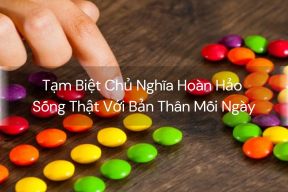 Tạm Biệt Chủ Nghĩa Hoàn Hảo – Sống Thật Với Bản Thân Mỗi Ngày