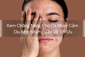 Kem Chống Nắng Cho Da Nhạy Cảm - Dịu Nhẹ Nhưng Bảo Vệ Tối Ưu
