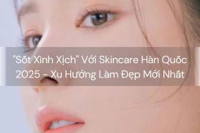 "Sốt Xình Xịch" Với Skincare Hàn Quốc 2025 - Xu Hướng Làm Đẹp Mới Nhất