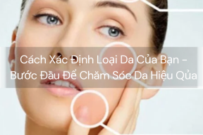 Cách Xác Định Loại Da Của Bạn - Bước Đầu Để Chăm Sóc Da Hiệu Qủa