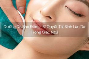 Dưỡng Da Ban Đêm - Bí Quyết Tái Sinh Làn Da Trong Giấc Ngủ