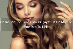Chăm Sóc Tóc Toàn Diện: Bí Quyết Để Có Mái Tóc Khoẻ Đẹp Tự Nhiên