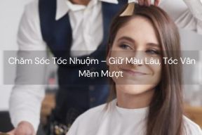  Chăm Sóc Tóc Nhuộm – Giữ Màu Lâu, Tóc Vẫn Mềm Mượt