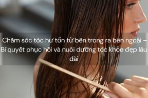 Chăm sóc tóc hư tổn từ bên trong ra bên ngoài – Bí quyết phục hồi và nuôi dưỡng tóc khỏe đẹp lâu dài