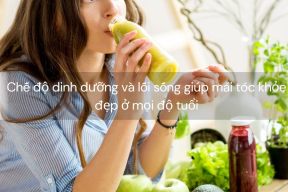 Chế độ dinh dưỡng và lối sống giúp mái tóc khỏe đẹp ở mọi độ tuổi