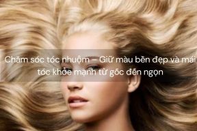 Chăm sóc tóc nhuộm – Giữ màu bền đẹp và mái tóc khỏe mạnh từ gốc đến ngọn