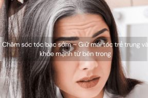 Chăm sóc tóc bạc sớm – Giữ mái tóc trẻ trung và khỏe mạnh từ bên trong