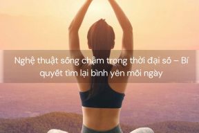 Nghệ thuật sống chậm trong thời đại số – Bí quyết tìm lại bình yên mỗi ngày