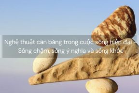 Nghệ thuật cân bằng trong cuộc sống hiện đại – Sống chậm, sống ý nghĩa và sống khỏe