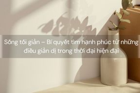Sống tối giản – Bí quyết tìm hạnh phúc từ những điều giản dị trong thời đại hiện đại