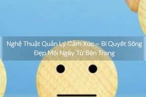 Nghệ Thuật Quản Lý Cảm Xúc – Bí Quyết Sống Đẹp Mỗi Ngày Từ Bên Trong