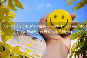 Sống Tích Cực Mỗi Ngày – Hành Trình Kiến Tạo Cuộc Đời Hạnh Phúc Và Ý Nghĩa