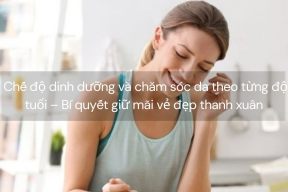 Chế độ dinh dưỡng và chăm sóc da theo từng độ tuổi – Bí quyết giữ mãi vẻ đẹp thanh xuân