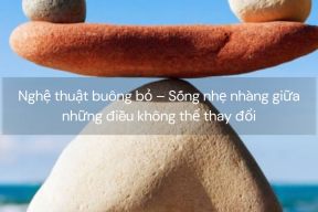 Nghệ thuật buông bỏ – Sống nhẹ nhàng giữa những điều không thể thay đổi