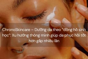 ChronoSkincare – Dưỡng da theo “đồng hồ sinh học”: Xu hướng thông minh giúp da phục hồi tốt hơn gấp nhiều lần