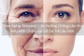 "Slow Aging Skincare" - Xu Hướng Chống Lão Hoá Kiểu Mới: Chậm Lại Để Da Trẻ Lâu Hơn