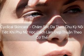 Cyclical Skincare - Chăm Sóc Da Theo Chu Kỳ Nội Tiết: Khi Phụ Nữ Học Cách Làm Đẹp Thuận Theo Cơ Thể