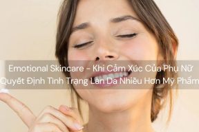 Emotional Skincare - Khi Cảm Xúc Của Phụ Nữ Quyết Định Tình Trạng Làn Da Nhiều Hơn Mỹ Phẩm 