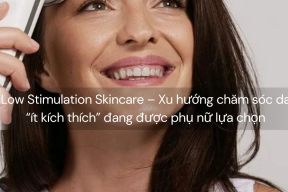 Low Stimulation Skincare – Xu hướng chăm sóc da “ít kích thích” đang được phụ nữ lựa chọn