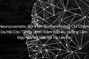 Neurocosmetic 2.0 - Khi Skincare Không Chỉ Chăm Da Mà Còn "Chữa Lành" Cảm Xúc: Xu Hướng Làm Đẹp Kết Nối Não Bộ Và Làn Da