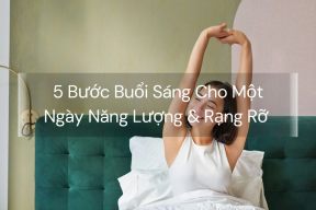 5 Bước Buổi Sáng Cho Một Ngày Năng Lượng & Rạng Rỡ 